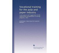 Vocational training for the pulp and paper industry: A job analysis with suggestions on the organization and operation of training programs, 1933: Volume 2