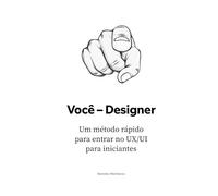 Você - Designer: Um método rápido para entrar no UX/UI para iniciantes: 1 (O Manual do Designer de UX/UI: Construa Sua Carreira do Zero até a Liderança)
