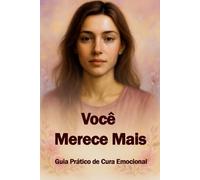 VOCÊ MERECE MAIS: Guia Prático de Cura Emocional