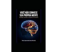 VOCÊ NÃO CONHECE SUA PRÓPRIA MENTE: Neurologia, Psicanálise e os Segredos do Incosciente