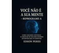 Você não é sua Mente: Como assumir controle e libertar-se dos mecanismos invisíveis que te sabotam