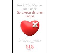 Você Não Perdeu um Amor - Se Livrou de uma Ilusão: Descubra como a dor do fim pode revelar a verdade que o coração ignorava
