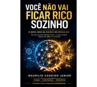 VOCÊ NÃO VAI FICAR RICO SOZINHO: O novo jogo da riqueza no século XXI - Por que o Sucesso Individual Morreu - E como Construir Riqueza, com Redes, IA e Propósito