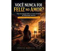 VOCÊ NUNCA FOI FELIZ NO AMOR?: UMA INVESTIGAÇÃO SOBRE AS CAUSAS INVISÍVEIS DA INFELICIDADE AMOROSA