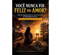 VOCÊ NUNCA FOI FELIZ NO AMOR?: UMA INVESTIGAÇÃO SOBRE AS CAUSAS INVISÍVEIS DA INFELICIDADE AMOROSA