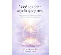 VOCÊ SE TORNA AQUILO QUE PENSA: Como reprogramar a mente, assumir o controle interno e construir a vida que você deseja viver