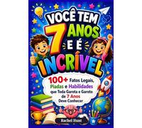 VOCÊ TEM 7 ANOS E É INCRÍVEL: 100+ Fatos Legais, Piadas e Habilidades que Toda Garota e Garoto de 7 Anos Deve Conhecer