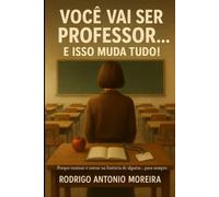 Você Vai Ser Professor. E Isso Muda Tudo!: Porque ensinar é entrar na história de alguém... para sempre!