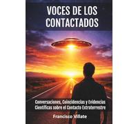 VOCES DE LOS CONTACTADOS: Conversaciones, Coincidencias y Evidencias Científicas sobre el Contacto Extraterrestre