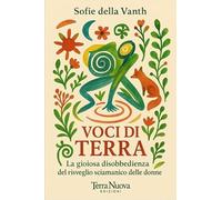 Voci di terra. La gioiosa disobbedienza del risveglio sciamanico delle donne (Ricerca interiore)