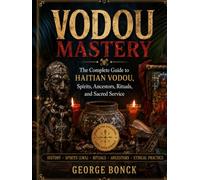 VODOU MASTERY: The Complete Guide to Haitian Vodou, Spirits, Ancestors, Rituals, and Sacred Service
