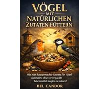VÖGEL MIT NATÜRLICHEN ZUTATEN FÜTTERN: Wie man hausgemachte Rezepte für Vögel zubereitet, ohne vorverpackte Lebensmittel kaufen zu müssen!