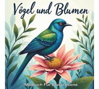 Vögel und Blumen Malbuch für Erwachsene: Entspannende Vogel- und Blumenmotive zum Stressabbau