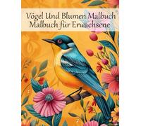 Vögel Und Blumen Malbuch Malbuch für Erwachsene: 50 wundervolle Blumen und Vögel zum Ausmalen - Anti-Stress & Achtsamkeit durch kreative Entspannung