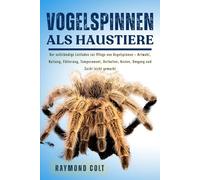 VOGELSPINNEN ALS HAUSTIERE: Der vollständige Leitfaden zur Pflege von Vogelspinnen - Artwahl, Haltung, Fütterung, Temperament, Verhalten, Kosten, Umgang und Zucht leicht gemacht