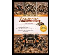 Vogelspinnen-Pflegehandbuch für Anfänger: Alles, was Sie über Vogelspinnen wissen müssen, und ein umfassender Leitfaden zu Brachypelma, Poecilotheria, ... Einrichtung des Terrariums und Gesundheit.
