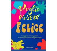 Voglio essere felice: Celebrare la gioia e stimolare la creatività in un viaggio tra colori e suggestioni visive