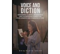 Voice and Diction: Mastering Clarity, Resonance, and Expressive Power for Performers and Communicators
