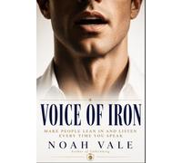 Voice of Iron: Make People Lean In and Listen Every Time You Speak