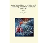 Voice production in singing and speaking, based on scientific principles (Classic Books)