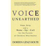 Voice Unearthed: Hope, Help and a Wake-Up Call for the Parents of Children Who Stutter
