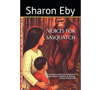 VOICES FOR SASQUATCH: Stories by Native American Indigenous Peoples, Modern Folklore, & Popular Culture of Big Foot: 2 (Bigfoot Beyond Belief)