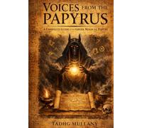Voices from the Papyrus: A Complete Guide to the Greek Magical Papyri Their Texts, Their Rites, and Their World