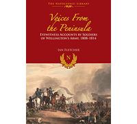 Voices from the Peninsula: Eyewitness Accounts by Soldiers of Wellington's Army, 1808û1814 (The Napoleonic Library)
