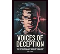 Voices of Deception: True Crime Stories of AI Scams, Deepfake Fraud, and the Terrifying Rise of Digital Con Artists (The Con Chronicles)