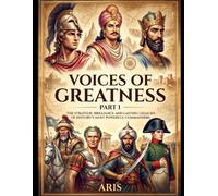 Voices of Greatness: Part 1: The strategic brilliance and lasting legacies of history's most powerful commanders.