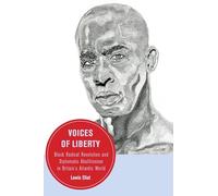 Voices of Liberty: Black Radical Revolution and Diplomatic Abolitionism in Britain’s Atlantic World: 25 (Berkeley Series in British Studies)