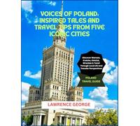 VOICES OF POLAND: INSPIRED TALES AND TRAVEL TIPS FROM FIVE ICONIC CITIES: Discover Warsaw, Kraków, Gdańsk, Wrocław & Toruń Through Local Life and Traveler Perspectives