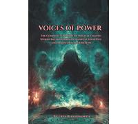 Voices of Power: The Complete Grimoire of Magical Chants: Spoken Incantations to Manifest Your Will and Transform Your Reality