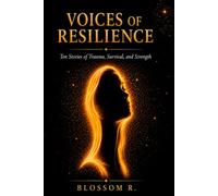 Voices of Resilience: Ten Stories of Trauma, Survival, and Strength