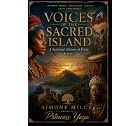 VOICES OF THE SACRED ISLAND: A Spiritual History of Haiti From Ayiti Before the Shadows to the Sacred Fire of the Women of Ayiti