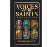 Voices of the Saints: Thirty Lives of the Christian Saints, Mystics, and Martyrs - Biographical Stories From the Apostles to Today
