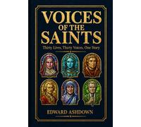 Voices of the Saints: Thirty Lives of the Christian Saints, Mystics, and Martyrs - Biographical Stories From the Apostles to Today