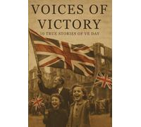 VOICES OF VICTORY: 10 TRUE STORIES OF VE DAY