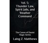 Vol. 5: Thunder Law, Spirit Jails, and Weather Command: The Canon of Daoist Magic Series