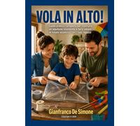 VOLA IN ALTO!: Guida pratica completa per costruire un aquilone resistente e farlo volare in totale sicurezza con i tuoi ragazzi (Storia delle Scienze applicate e della Tecnologia)