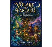 Volare di Fantasia: 40 racconti nati dall' immaginazione