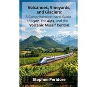 Volcanoes, Vineyards, and Glacier: A Comprehensive Travel Guide to Lyon, the Alps, and the Volcanic Massif Central