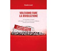 Volevamo fare la rivoluzione - Un racconto di ricordi sulle cause, i motivi e la storia di una militanza durante gli anni di piombo