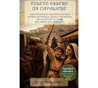 Volevo essere un cavaliere: San Francesco racconta la sua storia: battaglie, sogni e fragilità, tra le pietre di Assisi, nel cuore del Medioevo. (EDUCAZIONE ALLE EMOZIONI. AFFETTIVITA', ORIENTAMENTO)