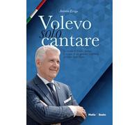 Volevo solo cantare. La storia di Emilio Errigo. L'ascesa di un giovane calabrese al cuore dello Stato (Biografie)