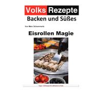 Volksrezepte Backen und Süßes - Eisrollen Magie: 40 Rezepte für leckere Ice Rolls Rezepte zum nachmachen und genießen