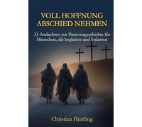 Voll Hoffnung Abschied nehmen: 33 Andachten zur Passionsgeschichte für Menschen, die begleiten und loslassen (GESEGNETLEBEN Andachtsbücher)