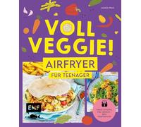 Voll veggie! Airfryer für Teenager: Wenig Zutaten, viel Crunch - rein vegetarisch! Schnelles Mittagessen, einfache Snacks für jeden Tag und trendige Desserts aus der Heißluftfritteuse