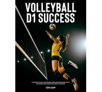 Volleyball D1 Success: The Complete Manual for Strength, Speed, Explosive Power, Agility, Endurance, Injury Prevention & Mental Toughness