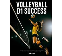 Volleyball D1 Success: The Complete Manual for Strength, Speed, Explosive Power, Agility, Endurance, Injury Prevention & Mental Toughness